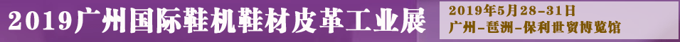 第十九屆廣州國際鞋類皮革鞋材鞋機(jī)展覽會(huì)-鞋材展-鞋機(jī)展-皮革展---中國鞋網(wǎng) 第十九屆廣州國際鞋類皮革鞋材鞋機(jī)展覽會(huì)-鞋材展-鞋機(jī)展-皮革展---中國鞋網(wǎng)